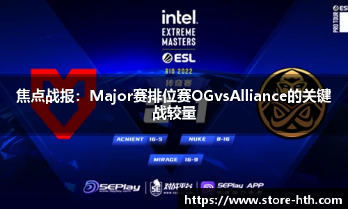 焦点战报：Major赛排位赛OGvsAlliance的关键战较量