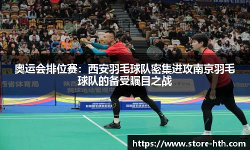 奥运会排位赛：西安羽毛球队密集进攻南京羽毛球队的备受瞩目之战